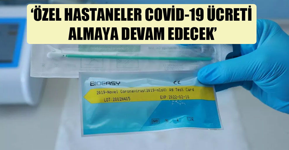 ‘Özel hastaneler Covid-19 ücreti almaya devam edecek’