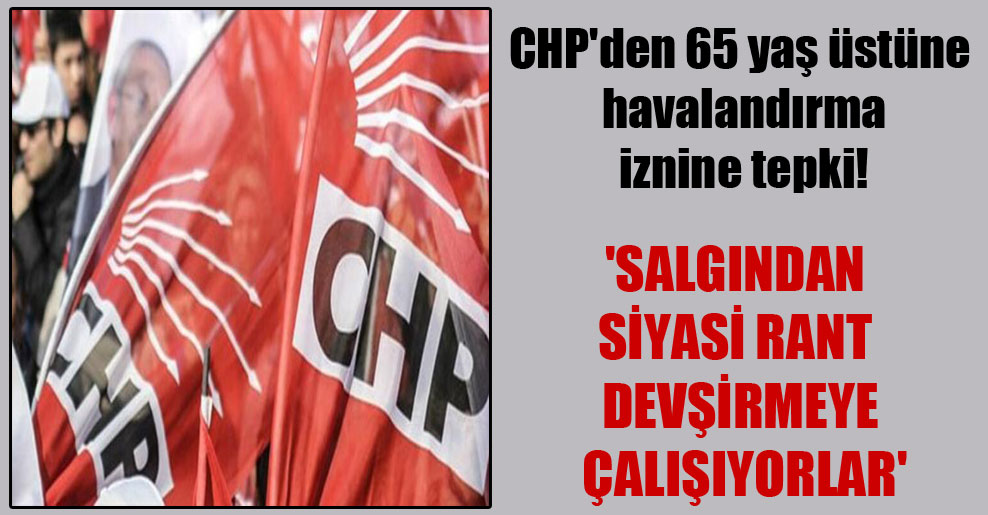CHP’den 65 yaş üstüne havalandırma iznine tepki! ‘Salgından siyasi rant devşirmeye çalışıyorlar’