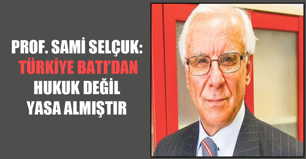 Prof. Sami Selçuk: Türkiye Batı’dan hukuk değil yasa almıştır