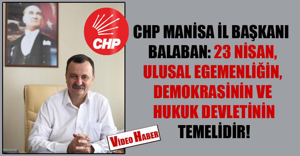 CHP Manisa İl Başkanı Balaban: 23 Nisan, ulusal egemenliğin, demokrasinin ve hukuk devletinin temelidir!