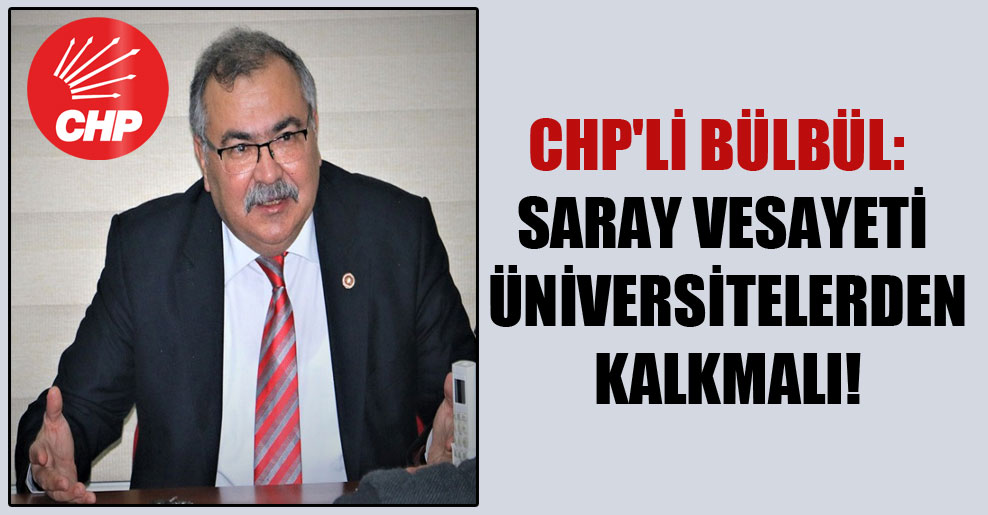 CHP’li Bülbül: Saray vesayeti üniversitelerden kalkmalı!