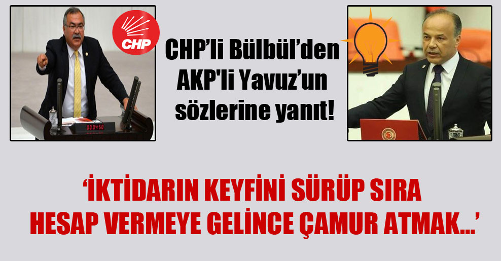 CHP’li Bülbül’den AKP’li Yavuz’un sözlerine yanıt!