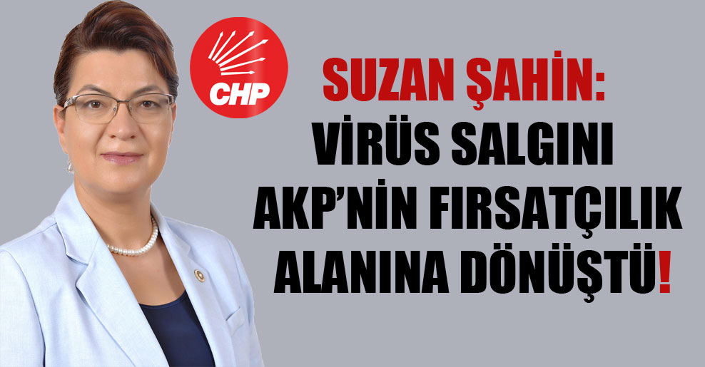 CHP’li Şahin: Virüs salgını AKP’nin fırsatçılık alanına dönüştü!