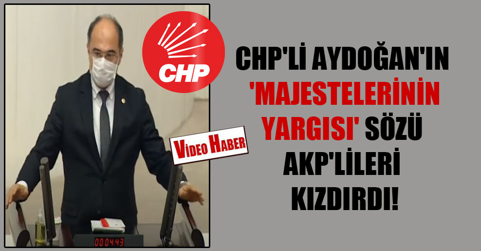 CHP’li Aydoğan’ın ‘Majestelerinin yargısı’ sözü AKP’lileri kızdırdı!