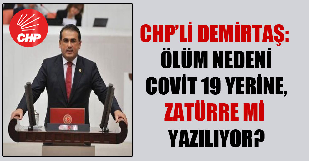 CHP’li Demirtaş: Ölüm nedeni Covit 19 yerine, zatürre mi yazılıyor?