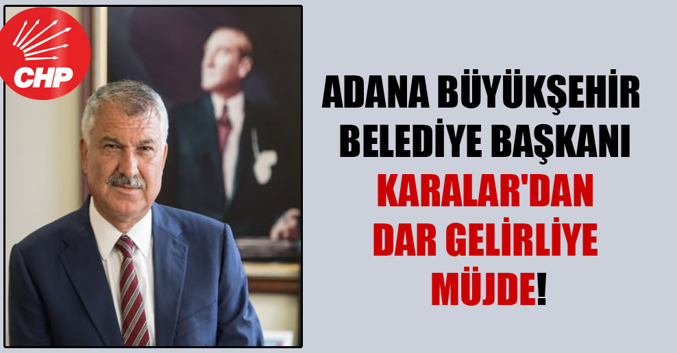 Adana Büyükşehir Belediye Başkanı Karalar’dan dar gelirliye müjde!