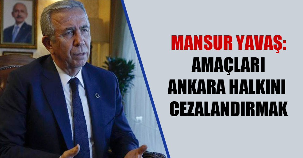 Mansur Yavaş: Amaçları Ankara halkını cezalandırmak