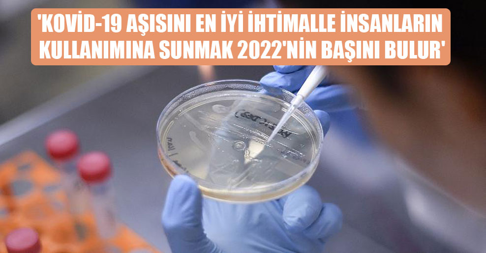 ‘Kovid-19 aşısını en iyi ihtimalle insanların kullanımına sunmak 2022’nin başını bulur’