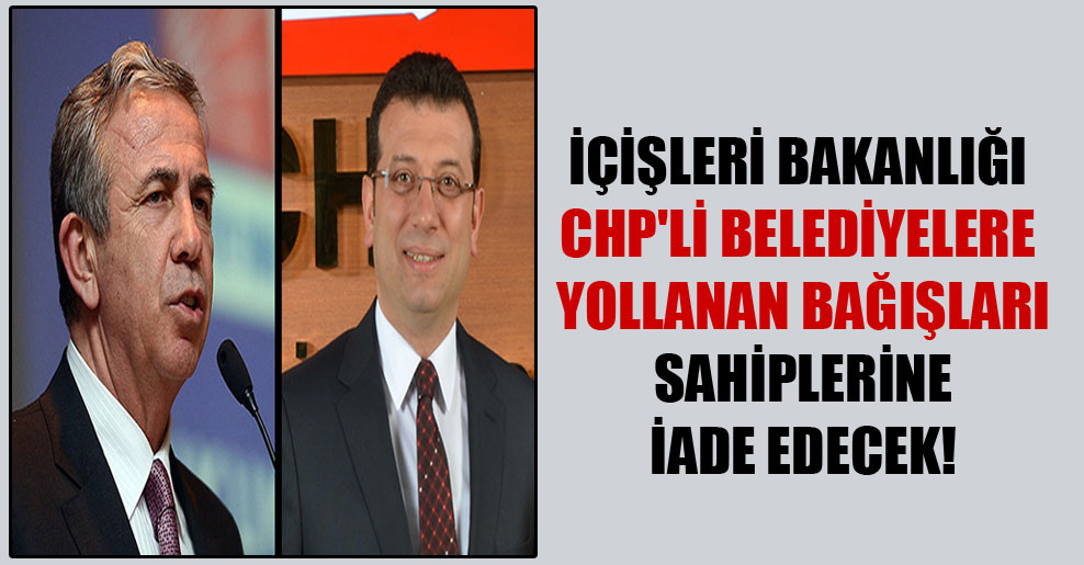 İçişleri Bakanlığı CHP’li belediyelere yollanan bağışları sahiplerine iade edecek!