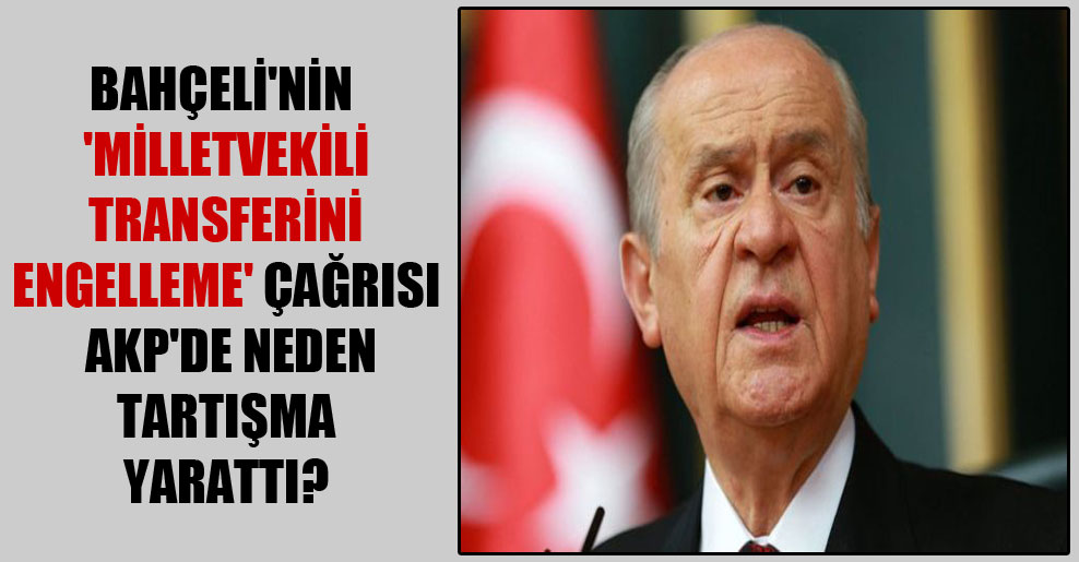Bahçeli’nin ‘milletvekili transferini engelleme’ çağrısı AKP’de neden tartışma yarattı?