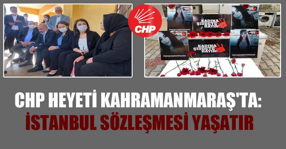 CHP heyeti Kahramanmaraş’ta: İstanbul Sözleşmesi yaşatır!