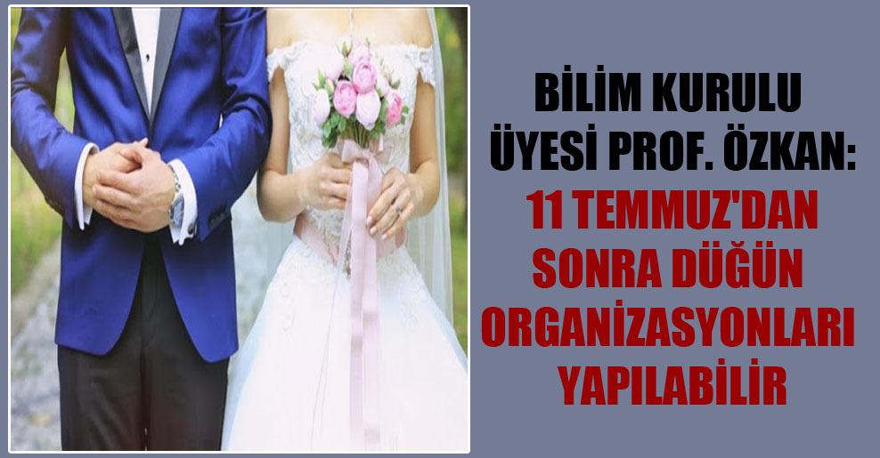 Bilim Kurulu üyesi Prof. Özkan: 11 Temmuz’dan sonra düğün organizasyonları yapılabilir
