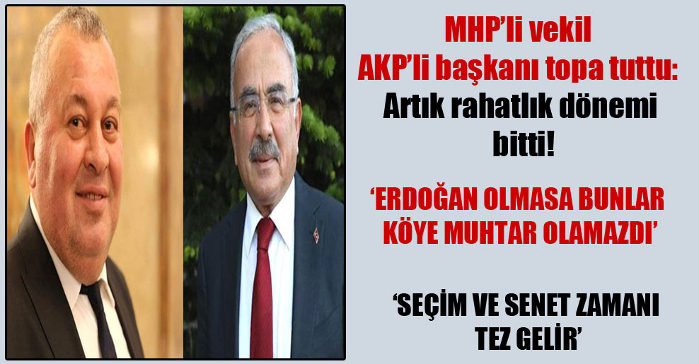 MHP’li vekil AKP’li başkanı topa tuttu: Artık rahatlık dönemi bitti!