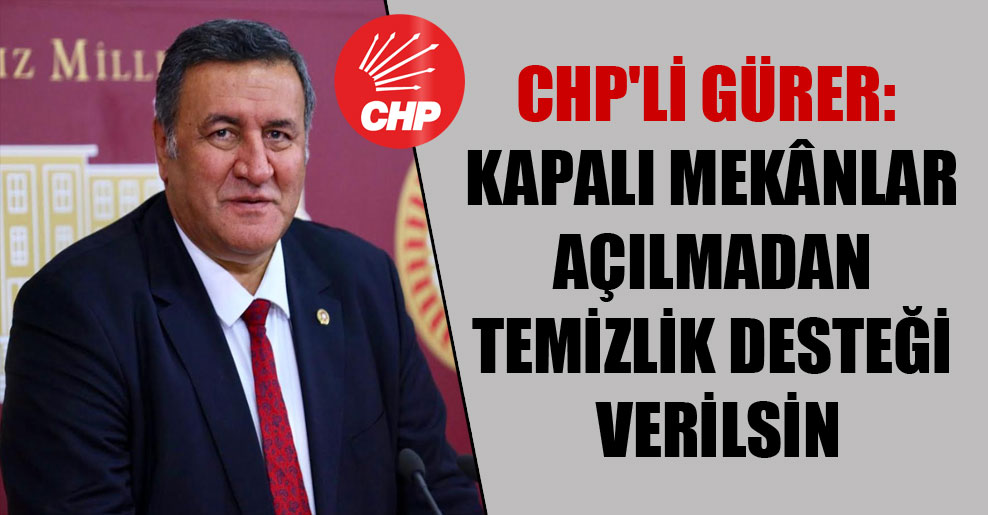 CHP’li Gürer: Kapalı mekânlar açılmadan  temizlik desteği verilsin