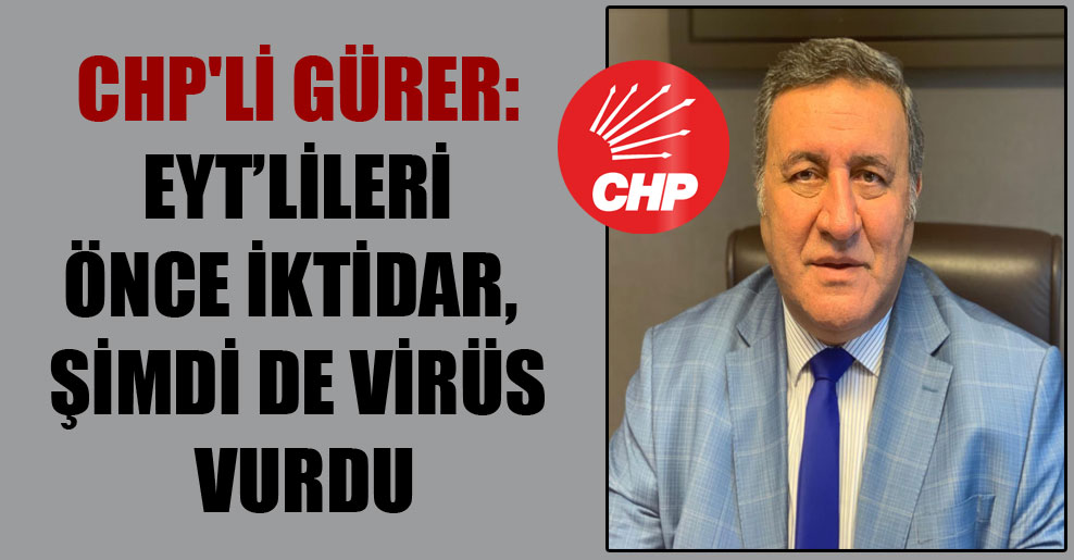 CHP’li Gürer: EYT’lileri önce iktidar, şimdi de virüs vurdu
