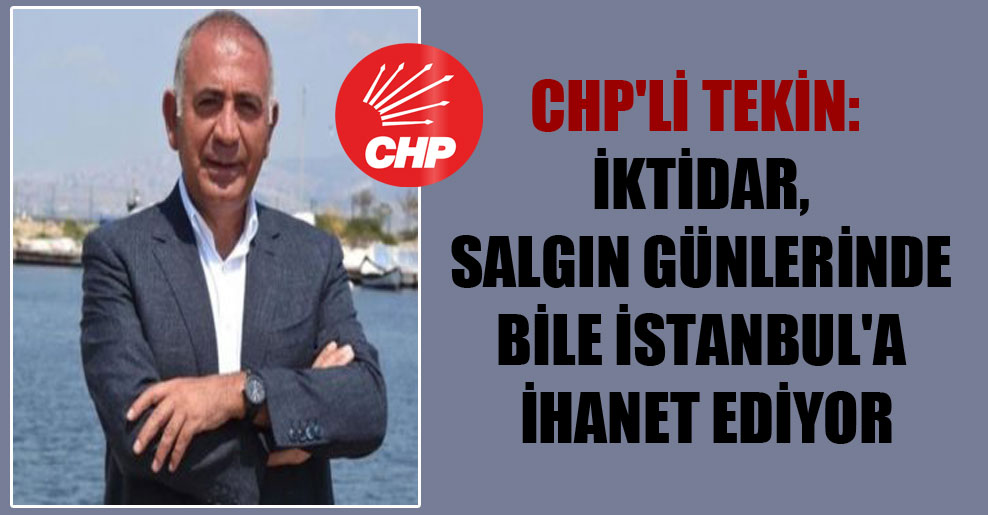CHP’li Tekin: İktidar, salgın günlerinde bile İstanbul’a ihanet ediyor