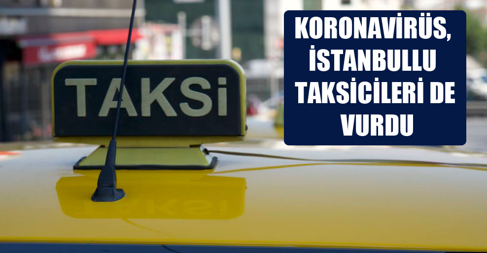 Koronavirüs, İstanbullu taksicileri de vurdu