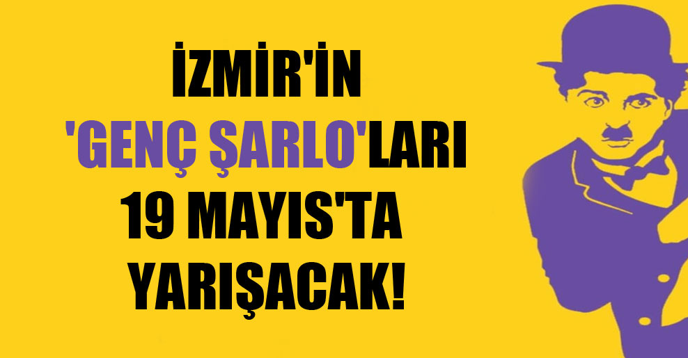 İzmir’in ‘Genç Şarlo’ları 19 Mayıs’ta yarışacak!