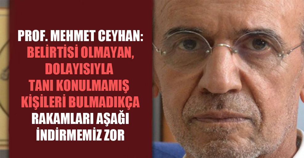 Prof. Mehmet Ceyhan: Belirtisi olmayan, dolayısıyla tanı konulmamış kişileri bulmadıkça rakamları aşağı indirmemiz zor