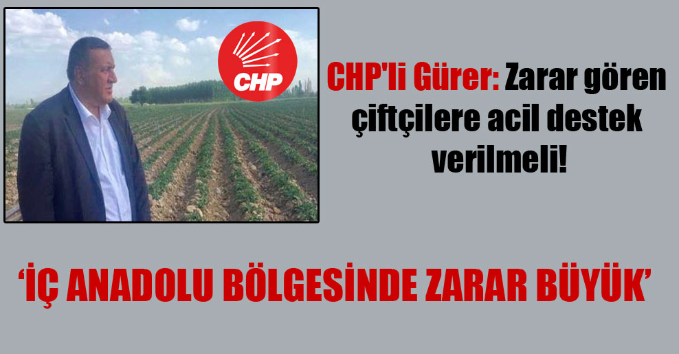 CHP’li Gürer: Zarar gören çiftçilere acil destek verilmeli!