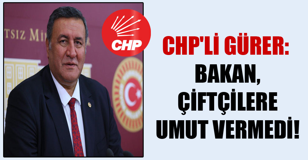 CHP’li Gürer: Bakan, çiftçilere umut vermedi!