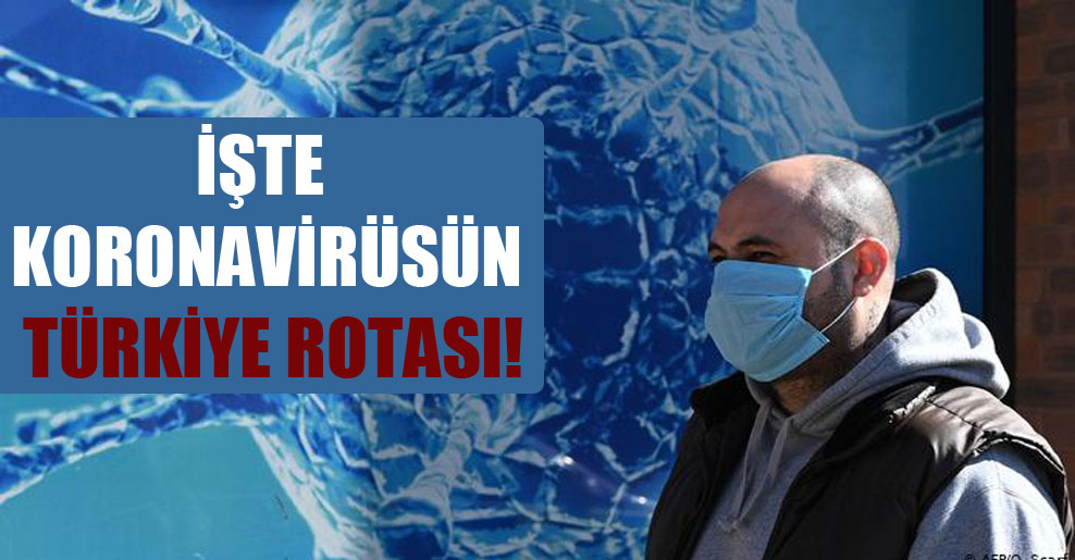 İşte koronavirüsün Türkiye rotası!