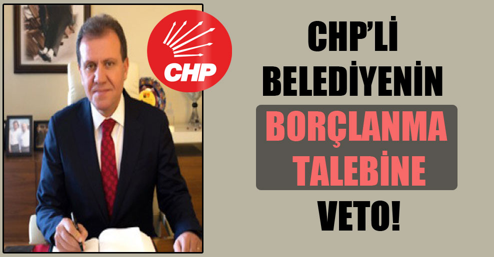CHP’li belediyenin borçlanma talebine veto!