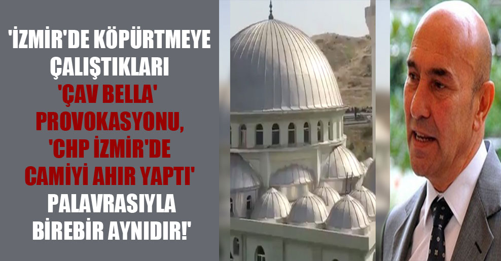 ‘İzmir’de köpürtmeye çalıştıkları ‘Çav Bella’ provokasyonu, ‘CHP İzmir’de camiyi ahır yaptı’ palavrasıyla birebir aynıdır!’