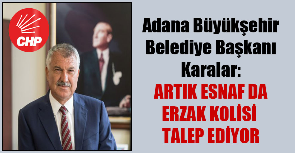 Adana Büyükşehir Belediye Başkanı Karalar: Artık esnaf da erzak kolisi talep ediyor