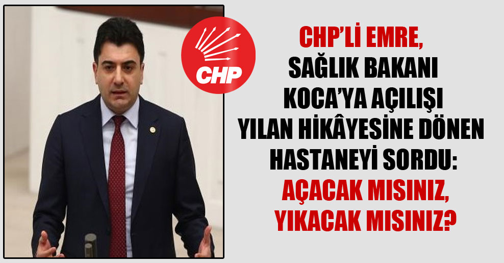 CHP’li Emre, Sağlık Bakanı Koca’ya açılışı yılan hikâyesine dönen hastaneyi sordu: Açacak mısınız, yıkacak mısınız?
