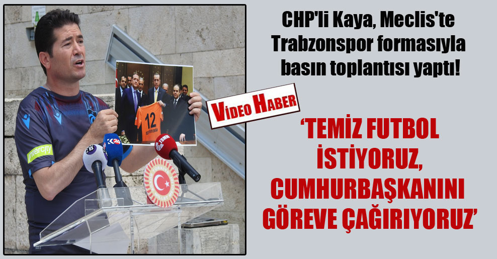 CHP’li Kaya, Meclis’te Trabzonspor formasıyla basın toplantısı yaptı!