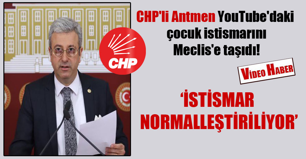 CHP’li Antmen YouTube’daki çocuk istismarını Meclis’e taşıdı!