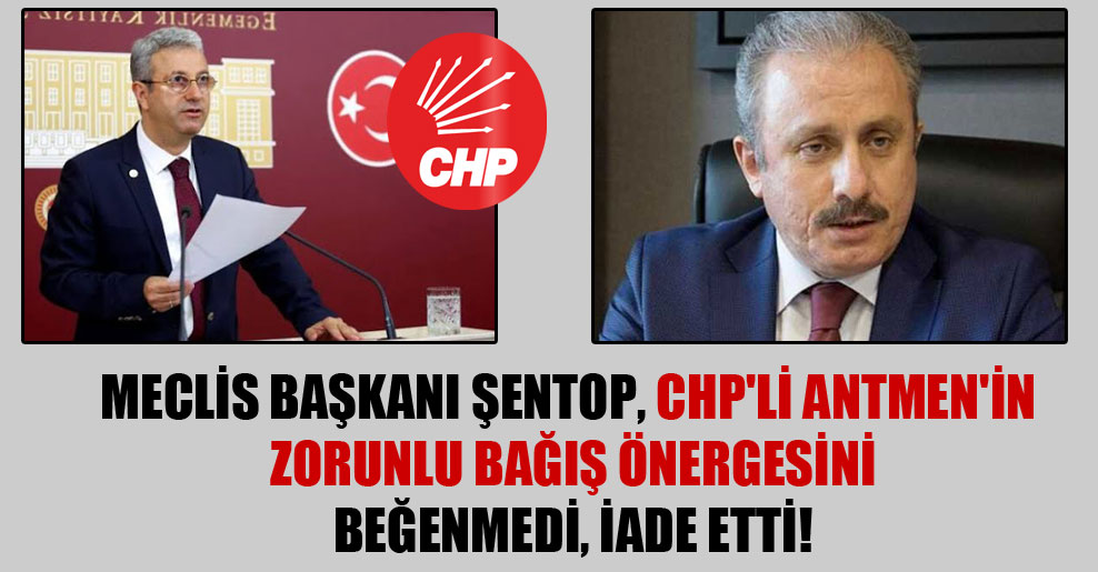 Meclis Başkanı Şentop, CHP’li Antmen’in zorunlu bağış önergesini beğenmedi, iade etti!