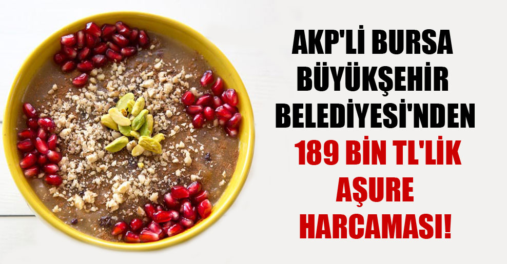 AKP’li Bursa Büyükşehir Belediyesi’nden 189 bin TL’lik aşure harcaması!