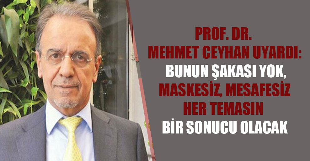 Prof. Dr. Mehmet Ceyhan uyardı: Bunun şakası yok, maskesiz, mesafesiz her temasın bir sonucu olacak