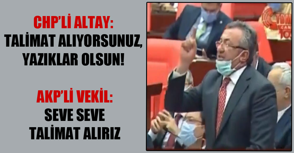 CHP’li Altay: Talimat alıyorsunuz, yazıklar olsun! AKP’li vekil: Seve seve talimat alırız