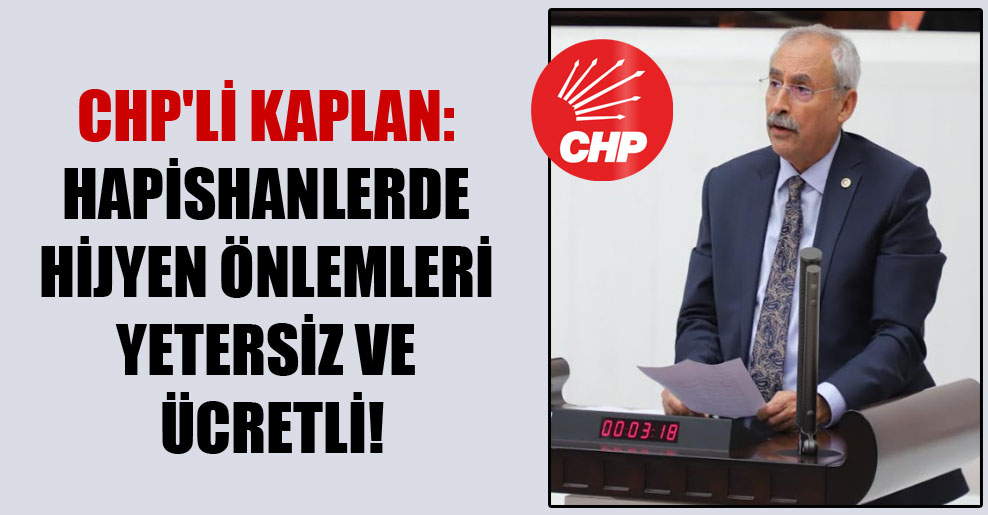 CHP’li Kaplan: Hapishanlerde hijyen önlemleri yetersiz ve ücretli!