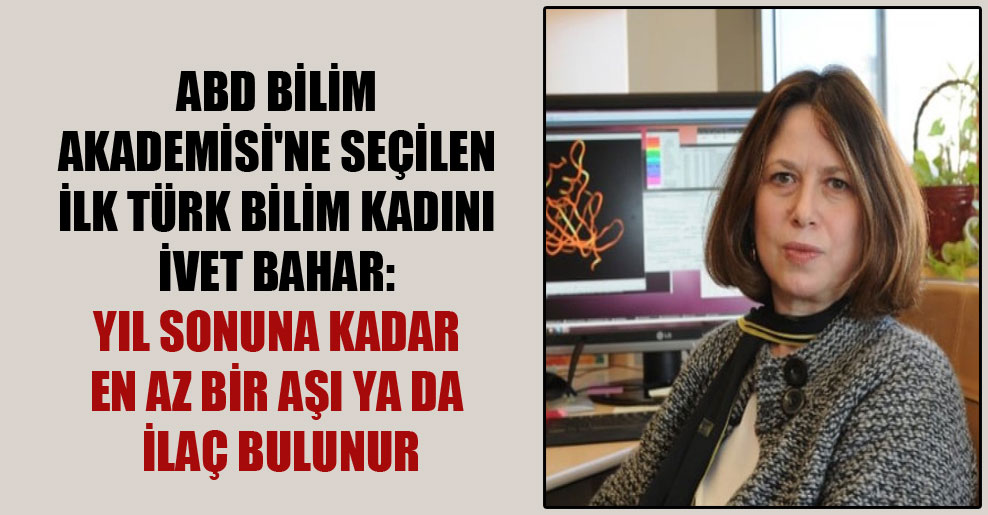ABD Bilim Akademisi’ne seçilen ilk Türk bilim kadını İvet Bahar: Yıl sonuna kadar en az bir aşı ya da ilaç bulunur