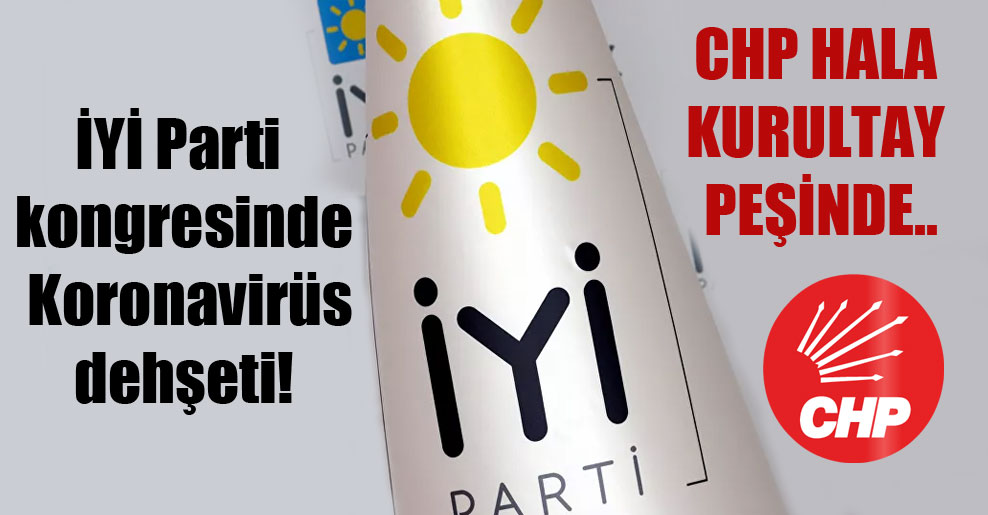 İYİ Parti kongresinde Koronavirüs dehşeti! CHP hala kurultay peşinde..
