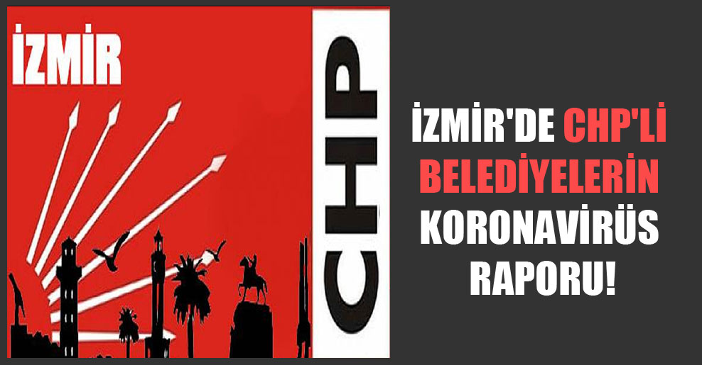 İzmir’de CHP’li belediyelerin koronavirüs raporu!