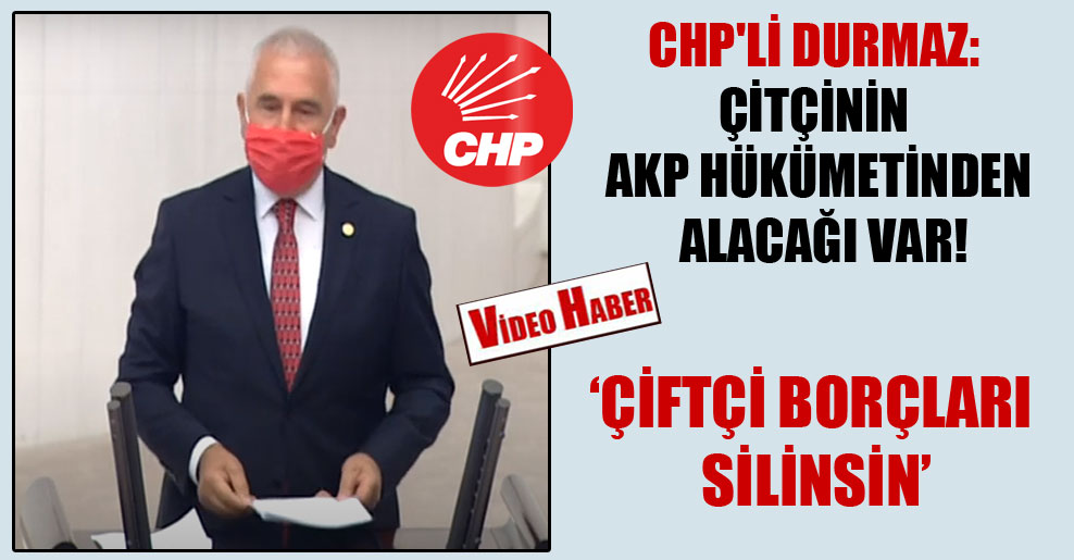 CHP’li Durmaz: Çitçinin AKP hükümetinden alacağı var!