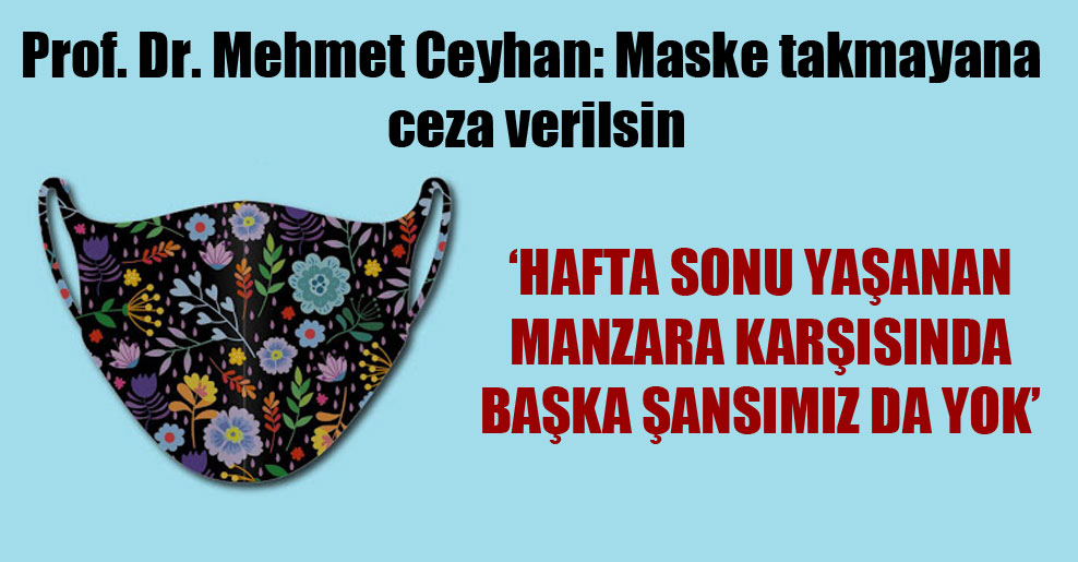 Prof. Dr. Mehmet Ceyhan: Maske takmayana ceza verilsin
