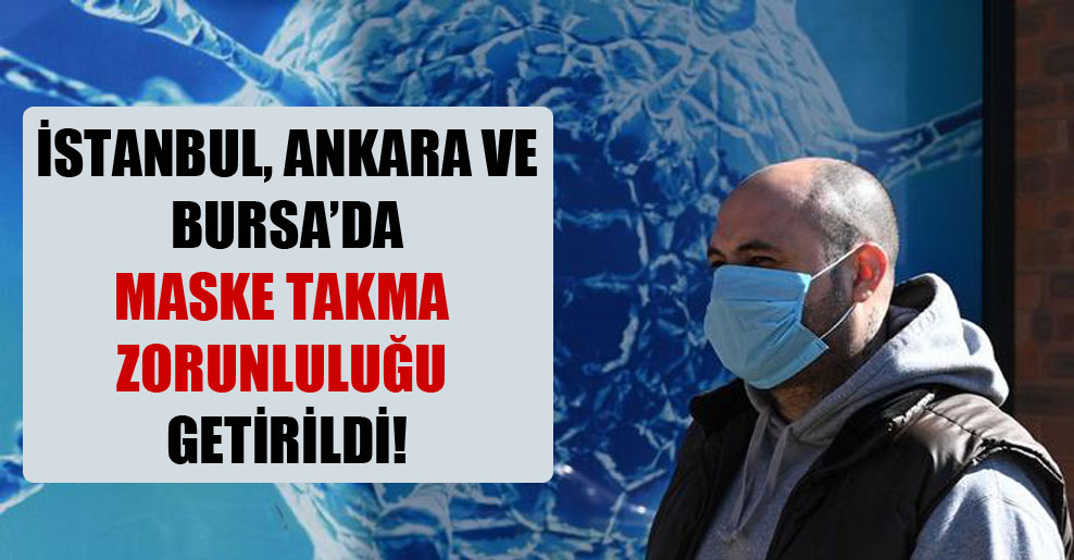 İstanbul, Ankara ve Bursa’da maske takma zorunluluğu getirildi!