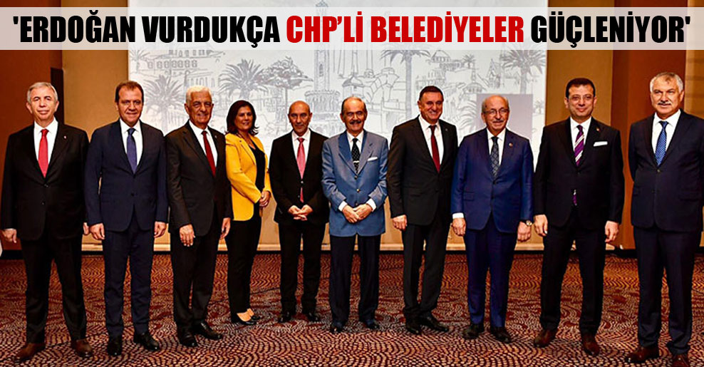 ‘Erdoğan vurdukça CHP’li belediyeler güçleniyor’