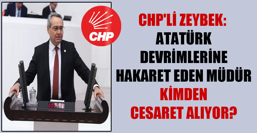 CHP’li Zeybek: Atatürk devrimlerine hakaret eden müdür kimden cesaret alıyor?