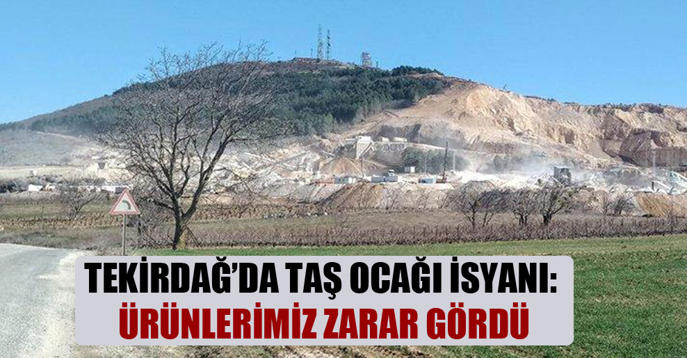 Tekirdağ’da taş ocağı isyanı: Ürünlerimiz zarar gördü