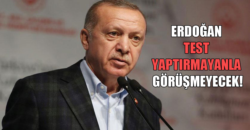 Erdoğan test yaptırmayanla görüşmeyecek!