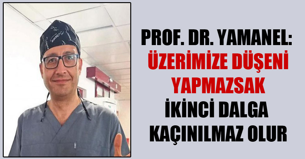 Prof. Dr. Yamanel: Üzerimize düşeni yapmazsak ikinci dalga kaçınılmaz olur
