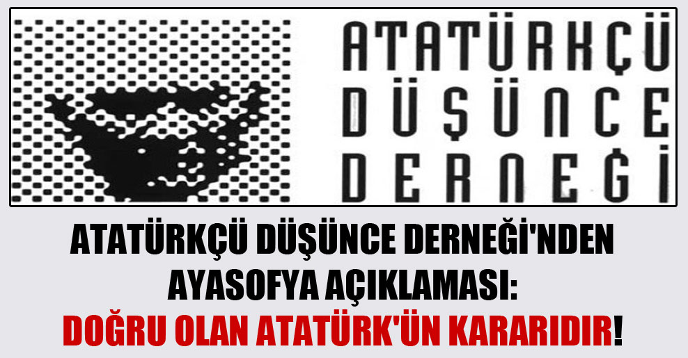 Atatürkçü Düşünce Derneği’nden Ayasofya açıklaması: Doğru olan Atatürk’ün kararıdır!