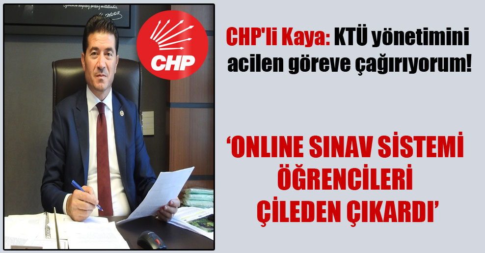 CHP’li Kaya: KTÜ yönetimini acilen göreve çağırıyorum!